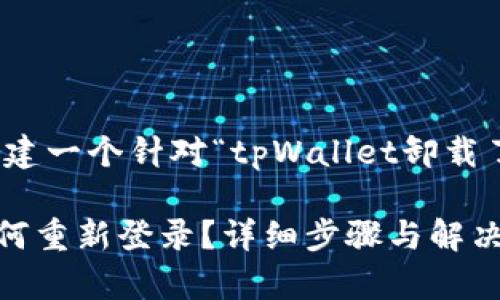 在这里，我们可以创建一个针对“tpWallet卸载了怎么登录”的主题。

tpWallet卸载后如何重新登录？详细步骤与解决方案