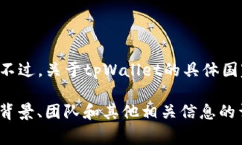 tpWallet 是一种数字钱包，主要用于加密货币的存储和交易，尤其是在加密货币领域广受欢迎。不过，关于tpWallet的具体国家或地区背景、开发团队的总部位置并没有公开的详细信息，因此很难准确确定它属于哪个国家。

如果你需要更加具体的信息，建议访问该项目的官方网站或查看其白皮书，通常能找到关于项目背景、团队和其他相关信息的详细介绍。这样可以更好地了解tpWallet的来源和背景。