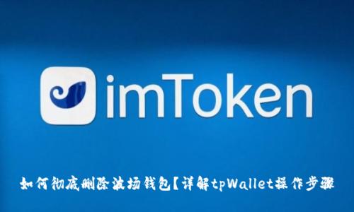 如何彻底删除波场钱包?详解tpWallet操作步骤