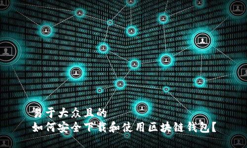 易于大众且的
如何安全下载和使用区块链钱包?