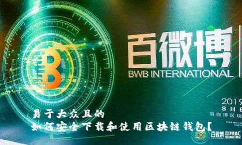 易于大众且的
如何安全下载和使用区块链钱包?