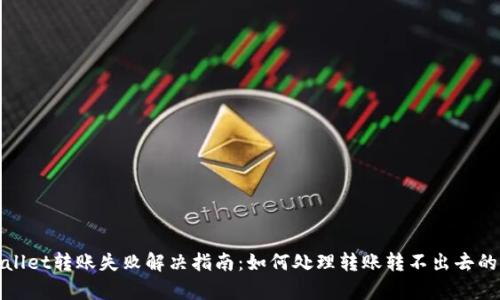tpWallet转账失败解决指南:如何处理转账转不出去的问题