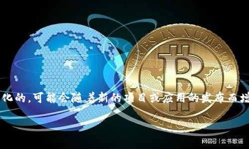 目前，我没有实时查询数据的能力，因此不能提供tpWallet上最新的DApp数量。DApp（去中心化应用）数量是动态变化的，可能会随着新的项目或应用的发布而增加或减少。为了获取最新的tpWallet DApp数量，建议访问tpWallet的官方网站或相关区块链社区，获取最新信息。

如果你还有其他问题或需要更多的信息，欢迎告知！
