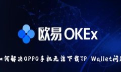 如何解决OPPO手机无法下载TP Wallet问题