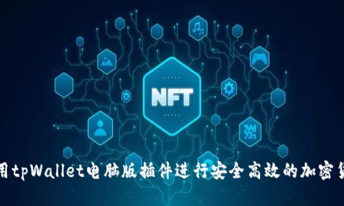 如何使用tpWallet电脑版插件进行安全高效的加密货币管理