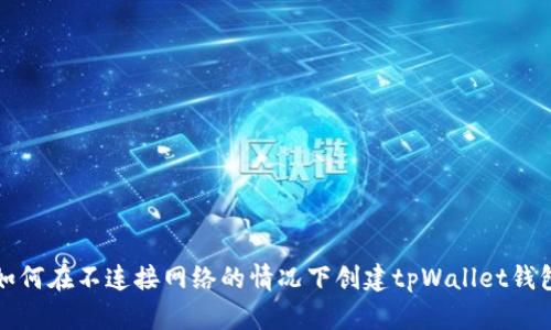 如何在不连接网络的情况下创建tpWallet钱包