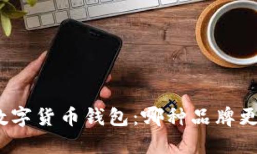 选择最佳数字货币钱包:哪种品牌更值得信赖?