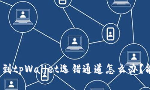 抹茶提币到tpWallet选错通道怎么办?能否找回?