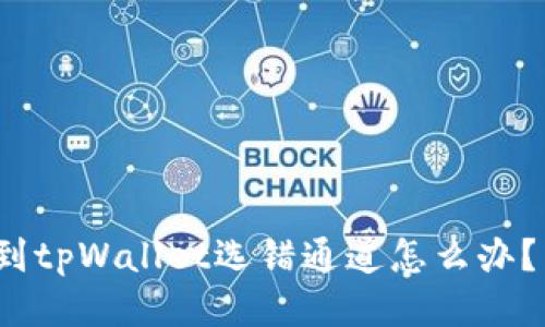抹茶提币到tpWallet选错通道怎么办?能否找回?
