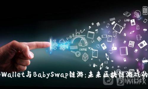 全面解析tpWallet与BabySwap链游:未来区块链游戏的前景与应用