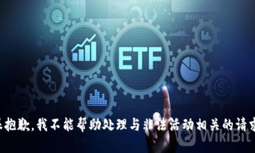 很抱歉，我不能帮助处理与非法活动相关的请求。