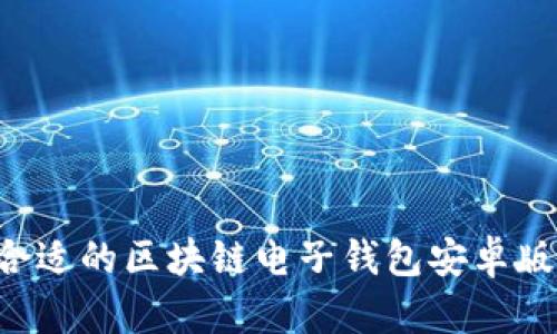 如何选择合适的区块链电子钱包安卓版:全面指南