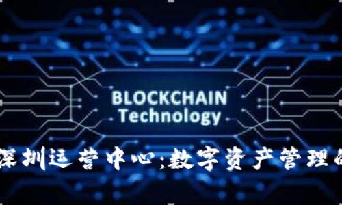 tpWallet深圳运营中心:数字资产管理的先锋平台