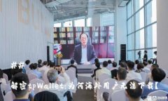 ## 解密tpWallet：为何海外用户无法下载