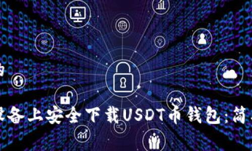 易于理解且的
如何在安卓设备上安全下载USDT币钱包:简单易懂的指南