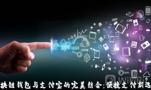 区块链钱包与支付宝的完美结合:便捷支付新选择