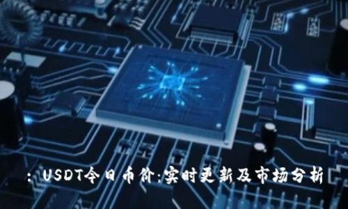 : USDT今日币价：实时更新及市场分析