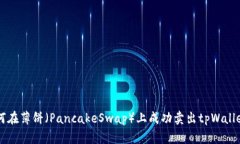 如何在薄饼（PancakeSwap）上成功卖出