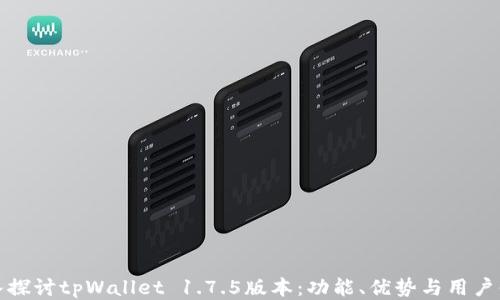 深入探讨tpWallet 1.7.5版本:功能、优势与用户体验