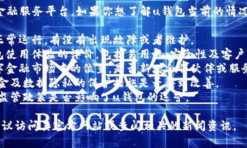 uu钱包/u是一个数字钱包和金融服务平台。如果你想了解u钱包当前的情况，通常可以关注以下几个方面：

1. **服务状态**：u钱包是否正常运行，有没有出现故障或者维护。
2. **用户反馈**：用户对u钱包使用体验的评价，包括易用性、安全性及客户服务等。
3. **市场动态**：u钱包在数字金融市场中的位置，是否新增合作伙伴或服务。
4. **安全性更新**：对用户资金及数据隐私的保护措施是否得到改善。
5. **政策及法规变化**：相关监管政策是否影响了u钱包的运营。

为了获得u钱包的最新情况，建议访问其官方网站或查阅相关的新闻资讯。
