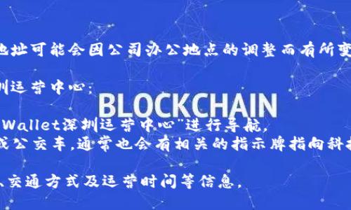 tpWallet深圳运营中心的位置

tpWallet的深圳运营中心位于深圳市南山区科技园南区的某栋大楼内。具体地址可能会因公司办公地点的调整而有所变化，建议您访问tpWallet的官方网站或联系他们的客服获取最新的地址信息。

如果您需要导航或公共交通的信息，通常可以通过以下方式找到tpWallet深圳运营中心：

1. **使用地图应用**: 您可以在微信、百度地图或高德地图等应用中输入“tpWallet深圳运营中心”进行导航。
2. **公共交通**: 从深圳的主要交通枢纽（如深圳火车站、机场等）乘坐地铁或公交车，通常也会有相关的指示牌指向科技园区。

如果您需要进一步的信息，建议直接致电tpWallet的客服，获取更详细的地址、交通方式及运营时间等信息。