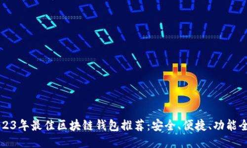 2023年最佳区块链钱包推荐:安全、便捷、功能全面