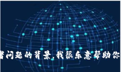 很抱歉，你提到的“tpWallet”可能是个特定的应用或功能，而我没有该应用的具体信息。如果你能提供更详细的信息或者问题的背景，我很乐意帮助你解决这个问题。比如，你是遇到了登陆问题、支付问题，还是其他的使用障碍？请告诉我更多细节，我将尽力为你提供帮助。