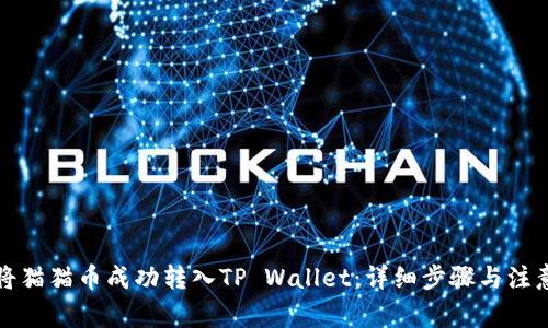 如何将猫猫币成功转入TP Wallet:详细步骤与注意事项