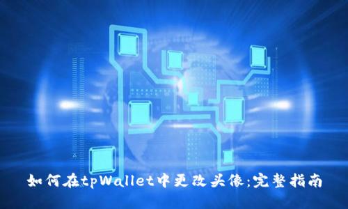 如何在tpWallet中更改头像:完整指南