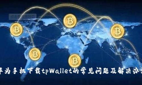 华为手机下载tpWallet的常见问题及解决办法