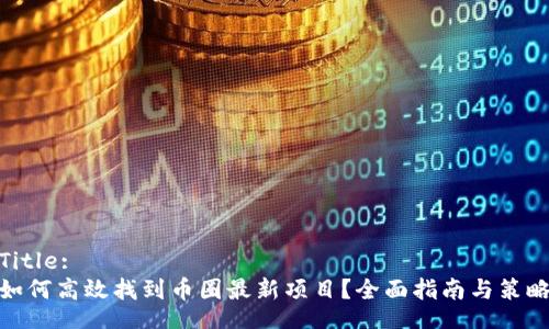 Title:
如何高效找到币圈最新项目?全面指南与策略