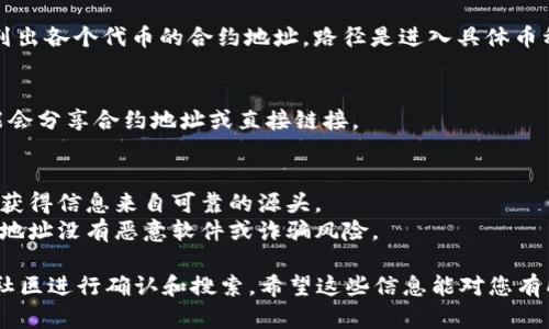 由于我无法直接访问实时数据或最新的合约地址信息，特别是对于特定钱包（如tpWallet）支持的加密货币或代币，下面我可以提供一些一般性的指导，帮助你找到所需的合约地址。

### 如何找到币种的合约地址

1. **官方渠道**：
   - 访问推特、官方网页、或者GitHub等社交媒体和开发平台，寻找官方公告和信息。
   - 社区和论坛（如Telegram和Discord）也是获取信息的好地方。加入币种的官方渠道，那里通常会有合约地址的信息。

2. **区块链浏览器**：
   - 使用以太坊区块链浏览器（如Etherscan.io）或其他相关的区块链浏览器（如BscScan对于BSC链，PolygonScan对于Polygon链等等）来搜索特定代币。
   - 你可以通过代币的名称或符号进行搜索，找到其合约地址。

3. **加密货币数据聚合网站**：
   - 像CoinMarketCap、CoinGecko这样的加密货币数据网站，通常会列出各个代币的合约地址，路径是进入具体币种的页面后进行查找。

4. **社区推荐和讨论**：
   - 在相关的加密货币讨论网站（如Reddit）上查找讨论，其他用户可能会分享合约地址或直接链接。

### 注意事项
- **确保信息的真实性**：硬币或代币可能有多个合约地址，务必确保所获得信息来自可靠的源头。
- **切勿轻信不明来源**：在输入合约地址进行转账或交易之前，确认该地址没有恶意软件或诈骗风险。

对于tpWallet支持的特定代币的合约地址，建议访问其官方网站或相关社区进行确认和搜索。希望这些信息能对您有所帮助！如果有其他具体代币的需求，我将尽量提供更详细的指导和建议。