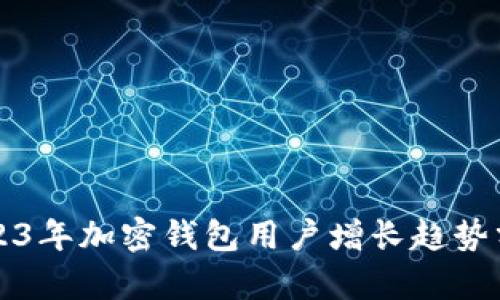 2023年加密钱包用户增长趋势分析
