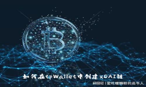 如何在tpWallet中创建xDAI链