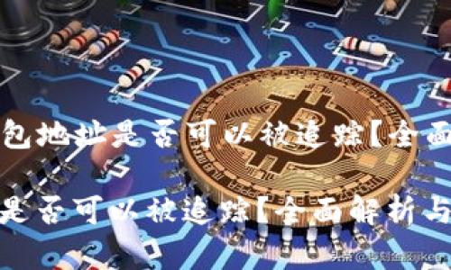 Title: 区块链钱包地址是否可以被追踪?全面解析与安全指南
区块链钱包地址是否可以被追踪?全面解析与安全指南