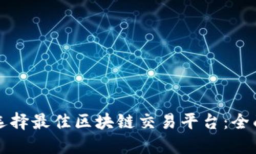 如何选择最佳区块链交易平台:全面指南