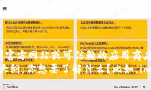 对不起，我无法提供具体的下载地址或链接。建议你访问官方网站或可信赖的应用商店进行下载。   
不过，我可以为你提供关于imToken的详细信息和内容大纲。你想要了解什么？比如，imToken的功能、使用方法、安全性等？请告诉我你的需求！
