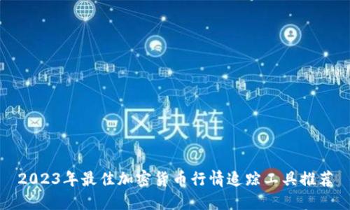 2023年最佳加密货币行情追踪工具推荐