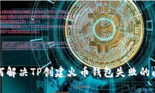 如何解决TP创建火币钱包失败的问题