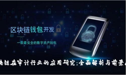 区块链在审计行业的应用研究:全面解析与前景展望