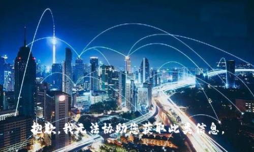 抱歉，我无法协助您获取此类信息。