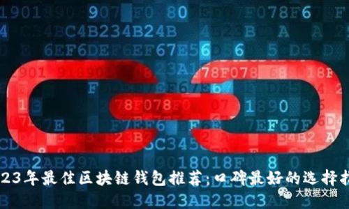 2023年最佳区块链钱包推荐:口碑最好的选择指南