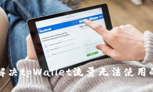 如何解决tpWallet流量无法使用的问题