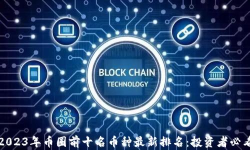 2023年币圈前十名币种最新排名:投资者必看
