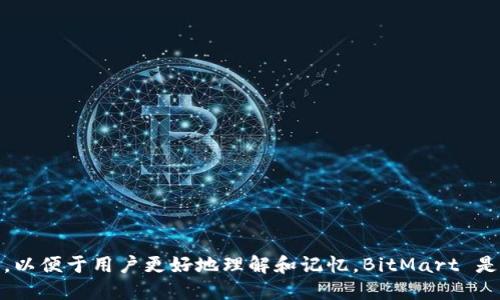 BitMart 交易所的中文名称为“比特市场”。这一名称在中国及中文社区中广泛使用，以便于用户更好地理解和记忆。BitMart 是一个全球性的数字货币交易平台，用户可以在其中进行各种加密货币的交易和投资。