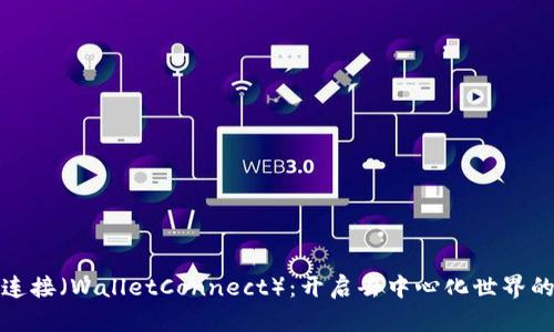 钱包连接(WalletConnect):开启去中心化世界的钥匙