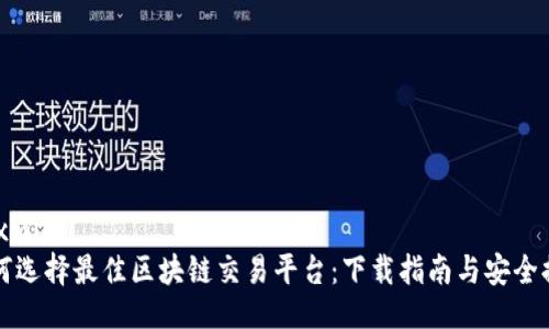 ```xml
如何选择最佳区块链交易平台:下载指南与安全提示