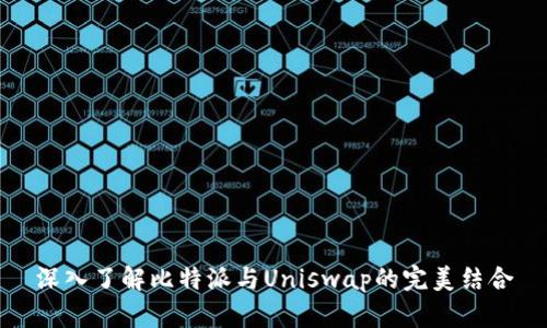 深入了解比特派与Uniswap的完美结合
